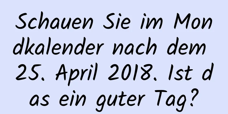 Schauen Sie im Mondkalender nach dem 25. April 2018. Ist das ein guter Tag?