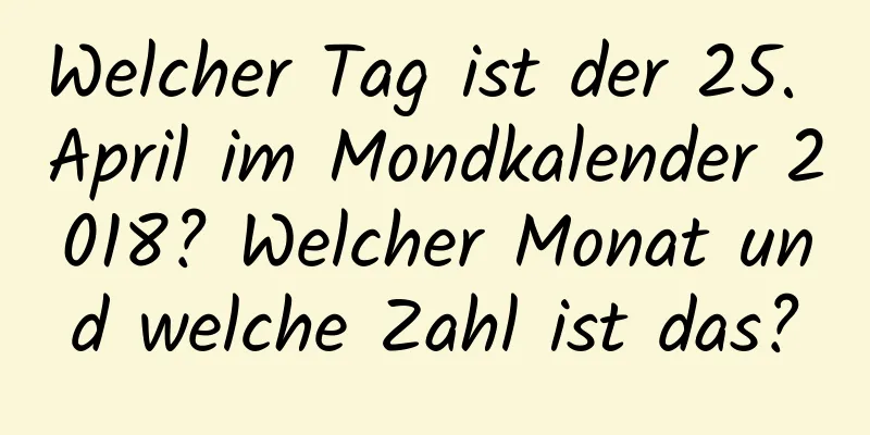 Welcher Tag ist der 25. April im Mondkalender 2018? Welcher Monat und welche Zahl ist das?