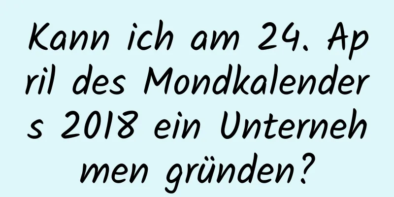 Kann ich am 24. April des Mondkalenders 2018 ein Unternehmen gründen?