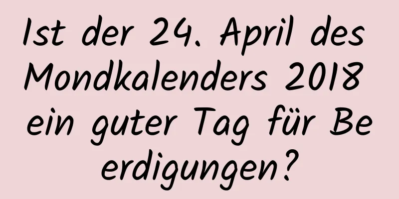 Ist der 24. April des Mondkalenders 2018 ein guter Tag für Beerdigungen?