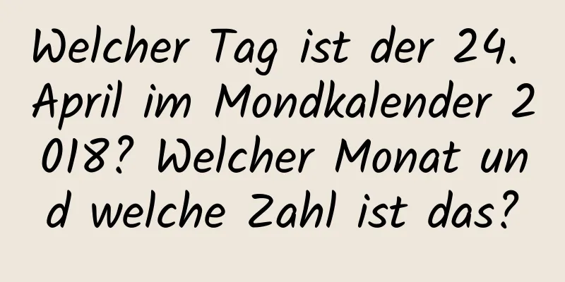 Welcher Tag ist der 24. April im Mondkalender 2018? Welcher Monat und welche Zahl ist das?