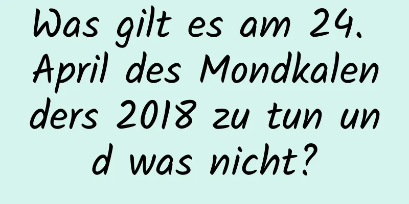 Was gilt es am 24. April des Mondkalenders 2018 zu tun und was nicht?