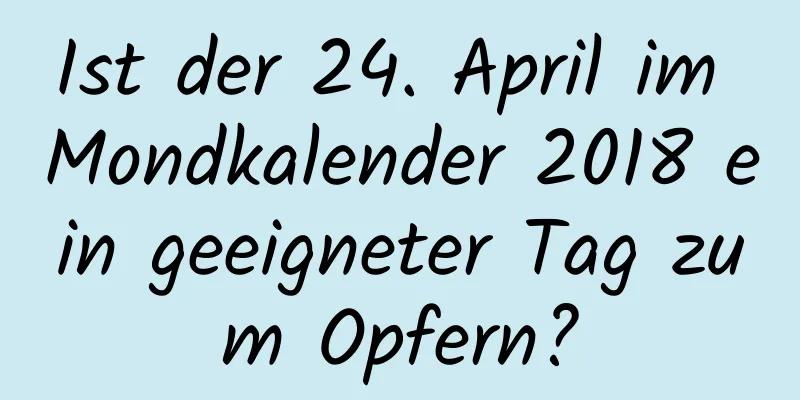 Ist der 24. April im Mondkalender 2018 ein geeigneter Tag zum Opfern?