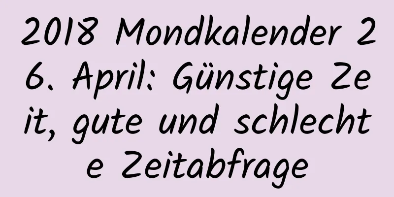 2018 Mondkalender 26. April: Günstige Zeit, gute und schlechte Zeitabfrage