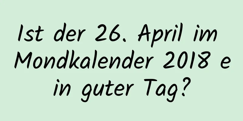 Ist der 26. April im Mondkalender 2018 ein guter Tag?