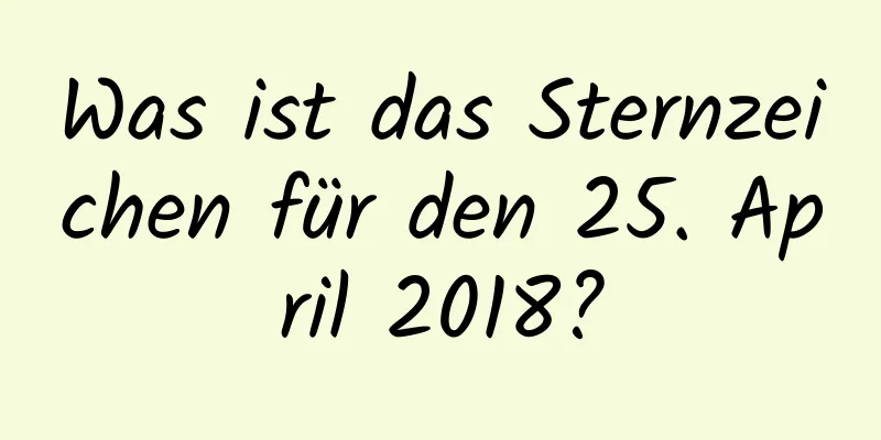 Was ist das Sternzeichen für den 25. April 2018?