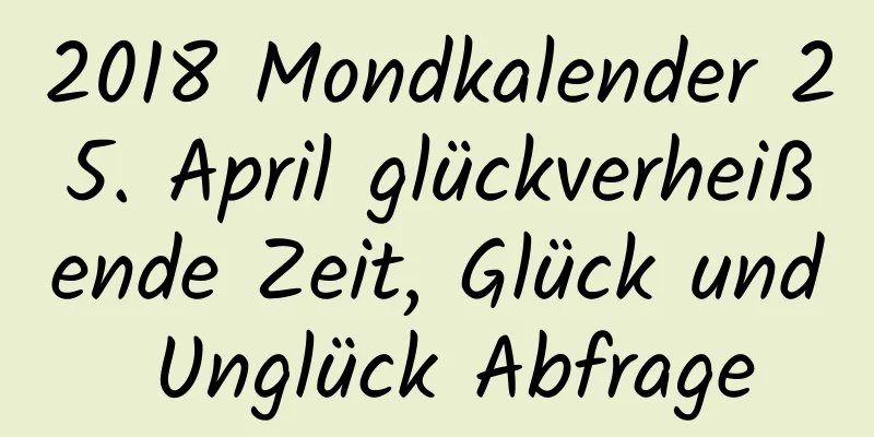 2018 Mondkalender 25. April glückverheißende Zeit, Glück und Unglück Abfrage