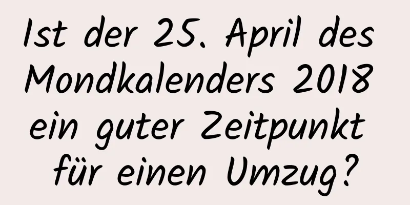 Ist der 25. April des Mondkalenders 2018 ein guter Zeitpunkt für einen Umzug?