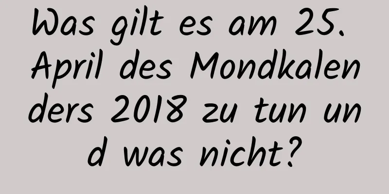 Was gilt es am 25. April des Mondkalenders 2018 zu tun und was nicht?