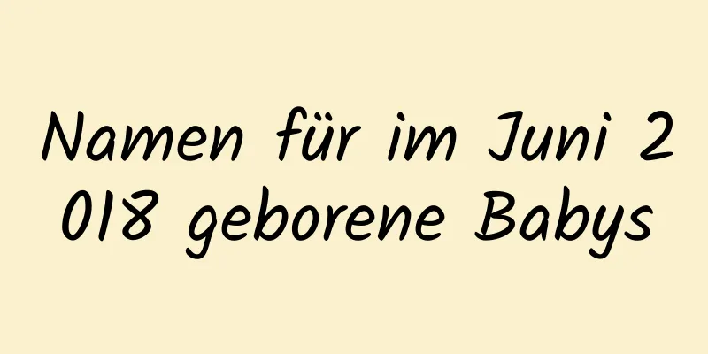 Namen für im Juni 2018 geborene Babys