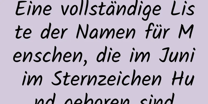 Eine vollständige Liste der Namen für Menschen, die im Juni im Sternzeichen Hund geboren sind