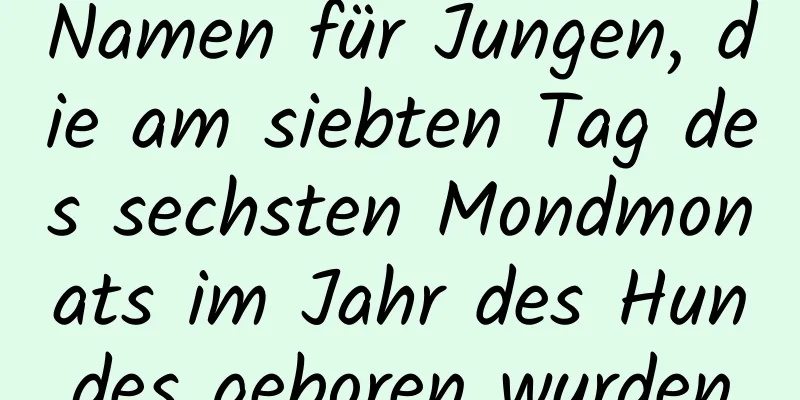 Namen für Jungen, die am siebten Tag des sechsten Mondmonats im Jahr des Hundes geboren wurden