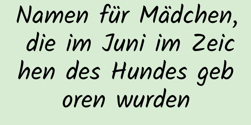 Namen für Mädchen, die im Juni im Zeichen des Hundes geboren wurden