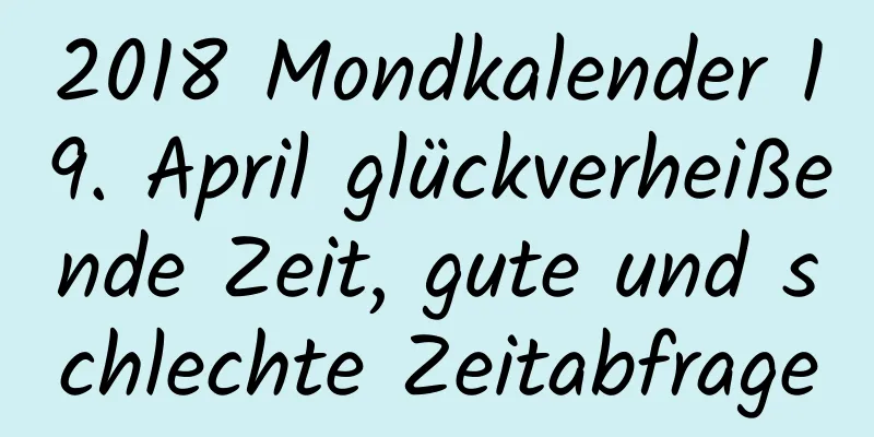 2018 Mondkalender 19. April glückverheißende Zeit, gute und schlechte Zeitabfrage