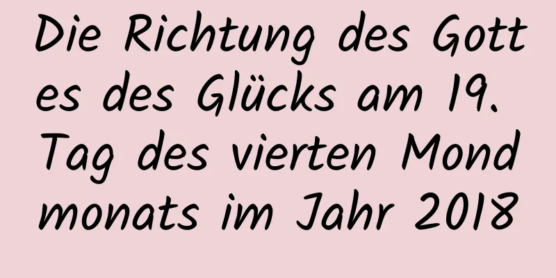 Die Richtung des Gottes des Glücks am 19. Tag des vierten Mondmonats im Jahr 2018