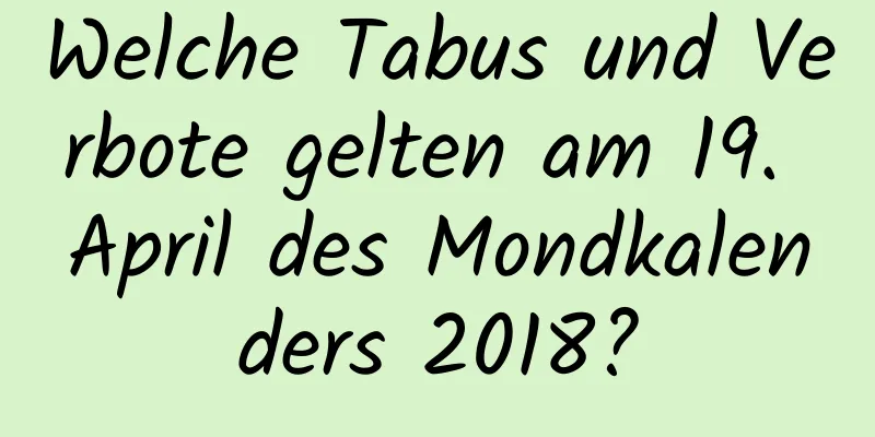 Welche Tabus und Verbote gelten am 19. April des Mondkalenders 2018?