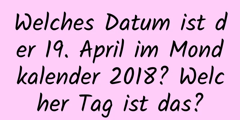 Welches Datum ist der 19. April im Mondkalender 2018? Welcher Tag ist das?