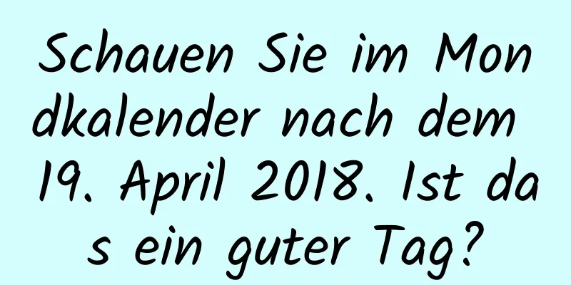 Schauen Sie im Mondkalender nach dem 19. April 2018. Ist das ein guter Tag?