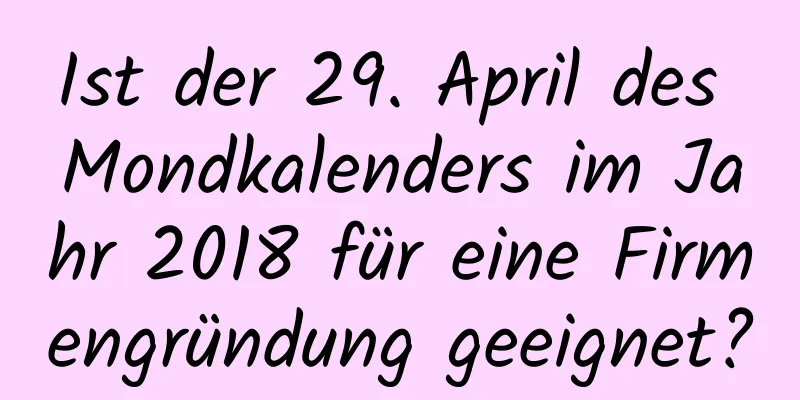 Ist der 29. April des Mondkalenders im Jahr 2018 für eine Firmengründung geeignet?