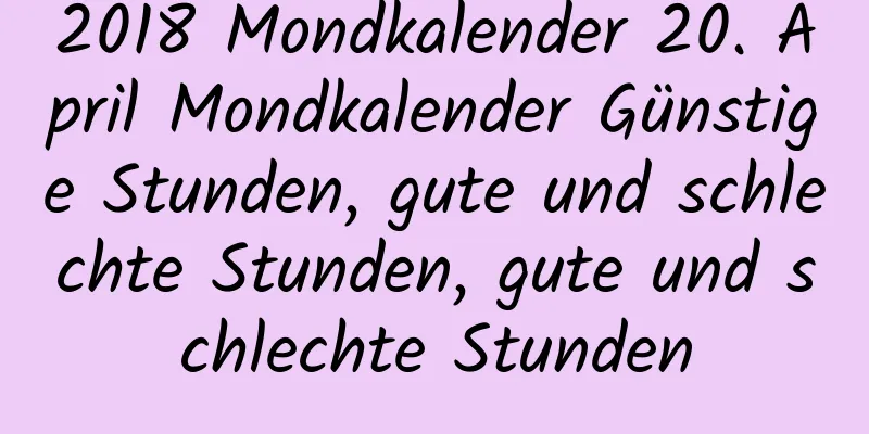 2018 Mondkalender 20. April Mondkalender Günstige Stunden, gute und schlechte Stunden, gute und schlechte Stunden