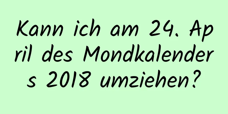 Kann ich am 24. April des Mondkalenders 2018 umziehen?