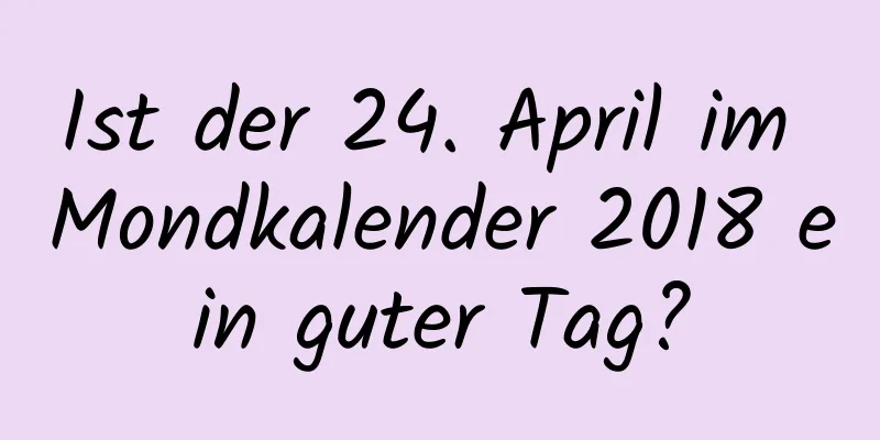 Ist der 24. April im Mondkalender 2018 ein guter Tag?