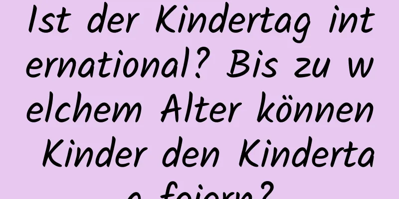 Ist der Kindertag international? Bis zu welchem ​​Alter können Kinder den Kindertag feiern?