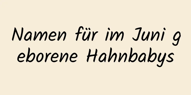 Namen für im Juni geborene Hahnbabys