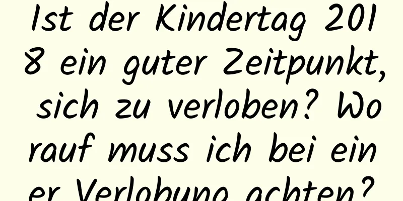 Ist der Kindertag 2018 ein guter Zeitpunkt, sich zu verloben? Worauf muss ich bei einer Verlobung achten?