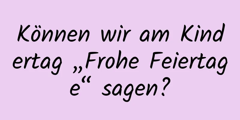 Können wir am Kindertag „Frohe Feiertage“ sagen?