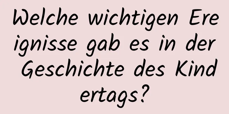 Welche wichtigen Ereignisse gab es in der Geschichte des Kindertags?