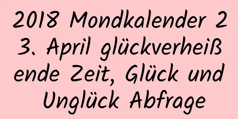 2018 Mondkalender 23. April glückverheißende Zeit, Glück und Unglück Abfrage