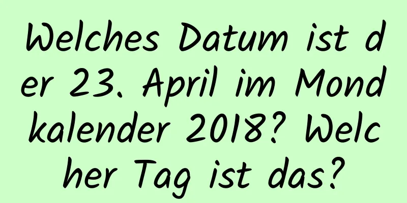 Welches Datum ist der 23. April im Mondkalender 2018? Welcher Tag ist das?