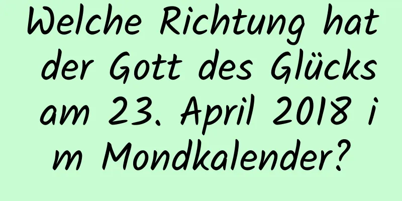 Welche Richtung hat der Gott des Glücks am 23. April 2018 im Mondkalender?