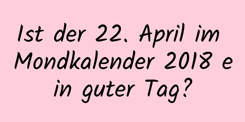 Ist der 22. April im Mondkalender 2018 ein guter Tag?