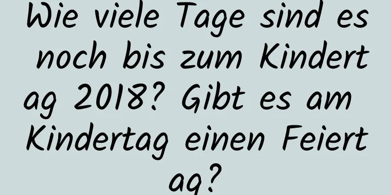 Wie viele Tage sind es noch bis zum Kindertag 2018? Gibt es am Kindertag einen Feiertag?