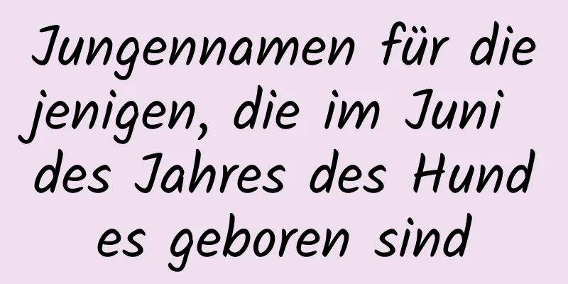 Jungennamen für diejenigen, die im Juni des Jahres des Hundes geboren sind