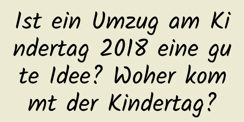 Ist ein Umzug am Kindertag 2018 eine gute Idee? Woher kommt der Kindertag?