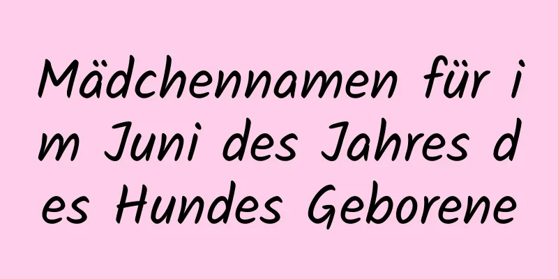 Mädchennamen für im Juni des Jahres des Hundes Geborene