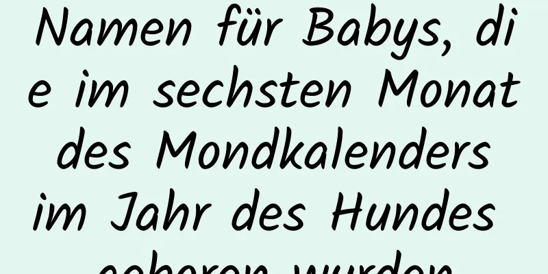 Namen für Babys, die im sechsten Monat des Mondkalenders im Jahr des Hundes geboren wurden