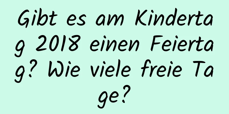 Gibt es am Kindertag 2018 einen Feiertag? Wie viele freie Tage?