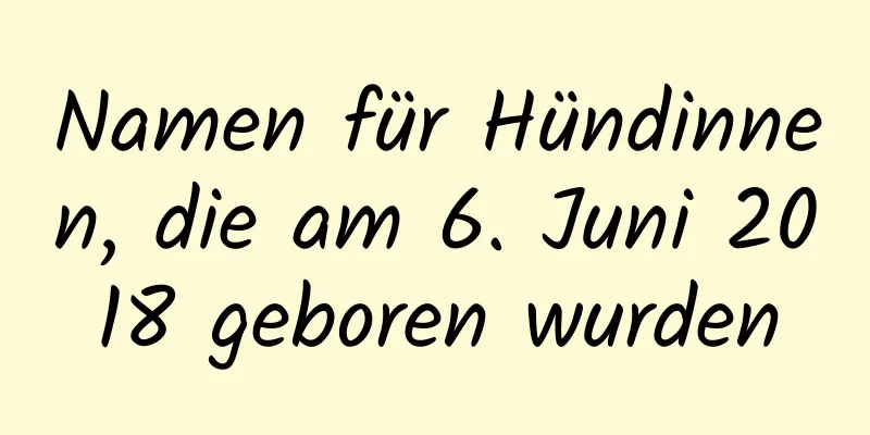 Namen für Hündinnen, die am 6. Juni 2018 geboren wurden