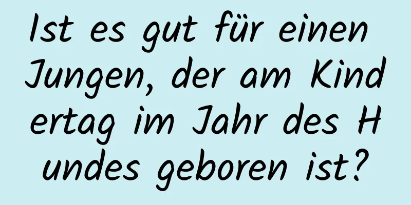 Ist es gut für einen Jungen, der am Kindertag im Jahr des Hundes geboren ist?