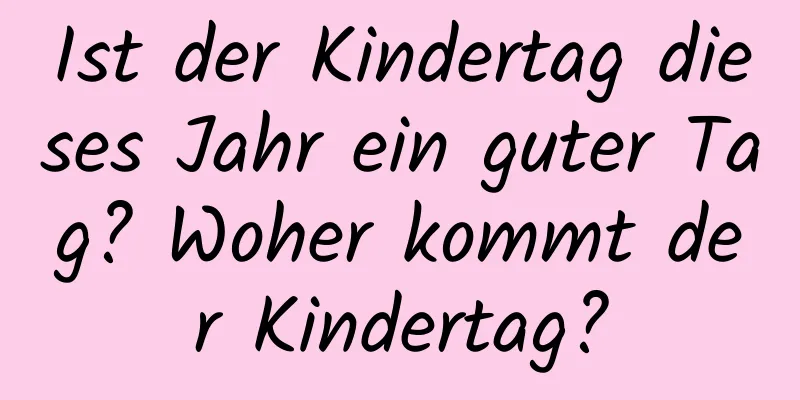 Ist der Kindertag dieses Jahr ein guter Tag? Woher kommt der Kindertag?