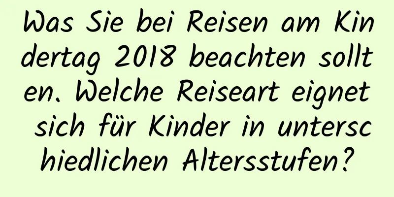 Was Sie bei Reisen am Kindertag 2018 beachten sollten. Welche Reiseart eignet sich für Kinder in unterschiedlichen Altersstufen?