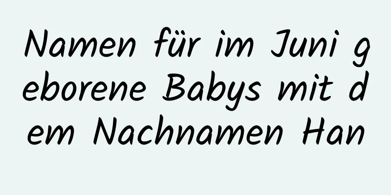 Namen für im Juni geborene Babys mit dem Nachnamen Han