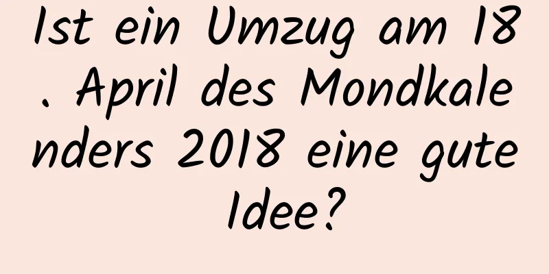 Ist ein Umzug am 18. April des Mondkalenders 2018 eine gute Idee?