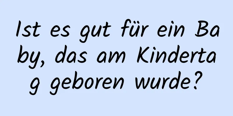 Ist es gut für ein Baby, das am Kindertag geboren wurde?