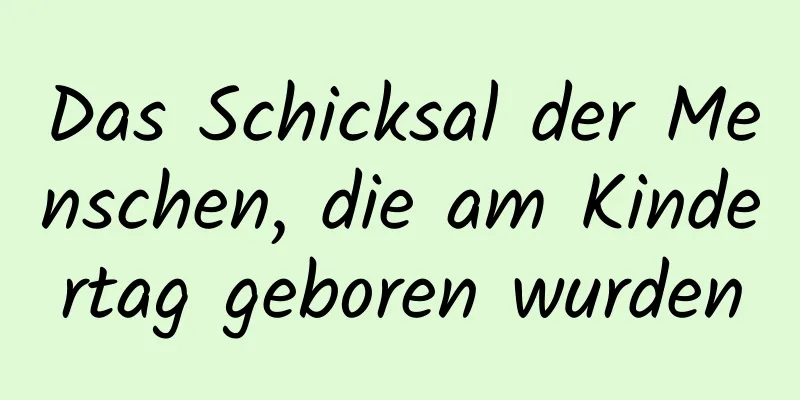 Das Schicksal der Menschen, die am Kindertag geboren wurden