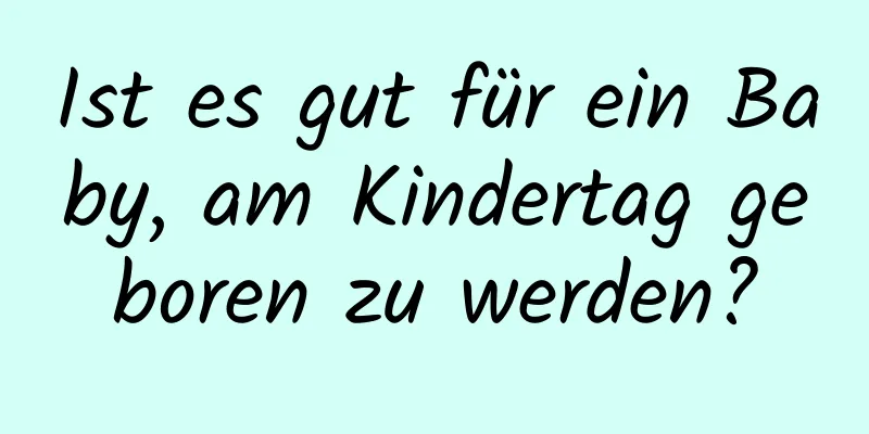 Ist es gut für ein Baby, am Kindertag geboren zu werden?